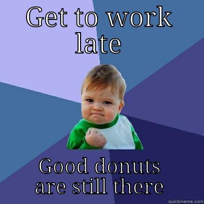 GET TO WORK LATE GOOD DONUTS ARE STILL THERE Success Kid