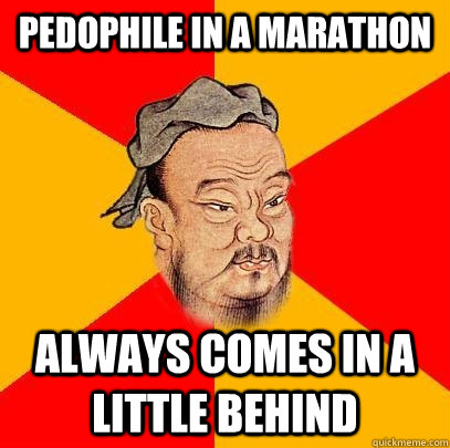 Pedophile in a marathon Always comes in a little behind - Pedophile in a marathon Always comes in a little behind  Confucius says