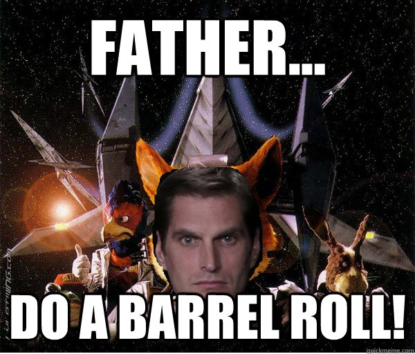 Father... DO A BARREL ROLL! - Father... DO A BARREL ROLL!  Josh