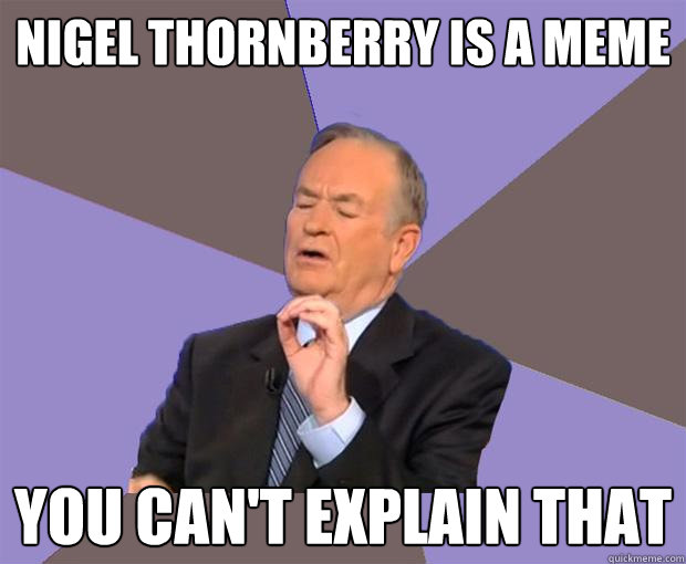 Nigel thornberry is a meme you can't explain that  Bill O Reilly