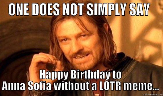 ONE DOES NOT SIMPLY SAY  HAPPY BIRTHDAY TO ANNA SOFIA WITHOUT A LOTR MEME... One Does Not Simply