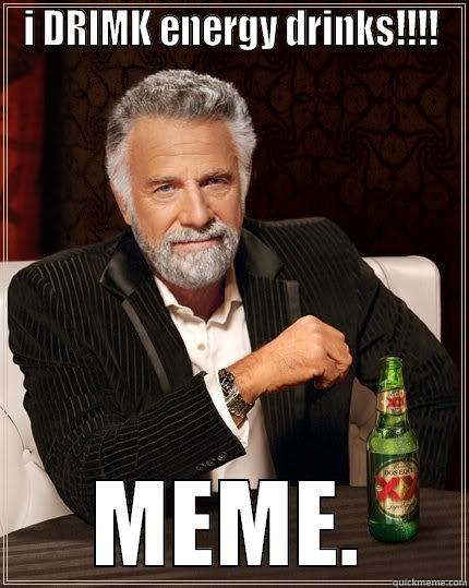 I DRIMK ENERGY DRINKS!!!! MEME. The Most Interesting Man In The World