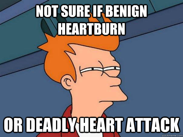 Not sure if benign heartburn Or deadly heart attack  Futurama Fry