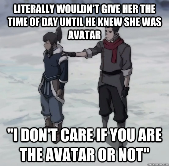 Literally wouldn't give her the time of day until he knew she was avatar 