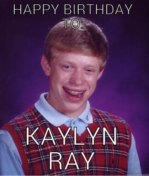 HAPPY BIRTHDAY TO: KAYLYN RAY Bad Luck Brian