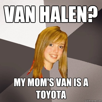 Van Halen? My Mom's Van is a toyota - Van Halen? My Mom's Van is a toyota  Musically Oblivious 8th Grader