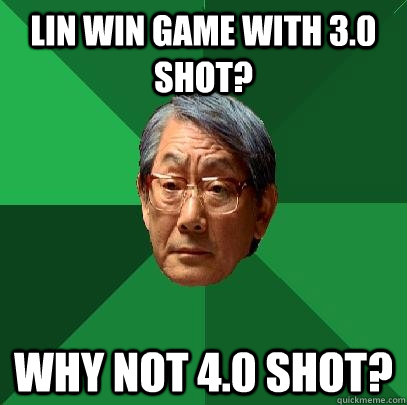 Lin Win Game with 3.0 shot? Why not 4.0 shot?  High Expectations Asian Father