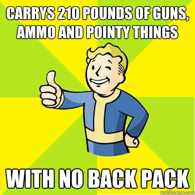 Carrys 210 pounds of guns, ammo and pointy things with no back pack  Fallout new vegas