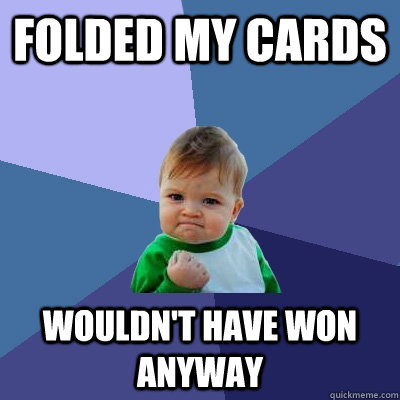 Folded my cards wouldn't have won anyway - Folded my cards wouldn't have won anyway  Success Kid