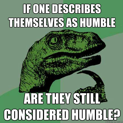 If one describes themselves as humble Are they still considered humble?  Philosoraptor