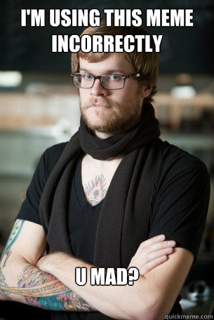 I'm using this meme incorrectly u mad?  Hipster Barista