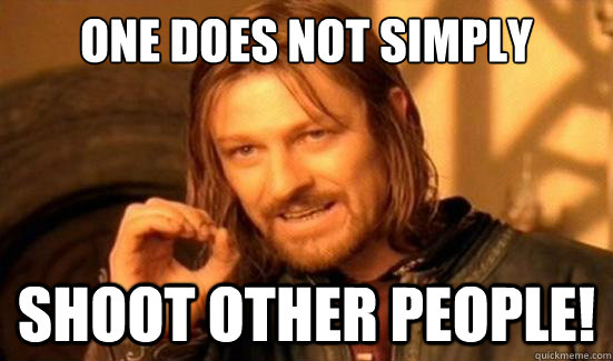 One Does Not Simply shoot other people!  Boromir