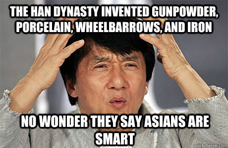 The Han Dynasty Invented gunpowder, porcelain, wheelbarrows, AND Iron No wonder they say asians are smart  EPIC JACKIE CHAN