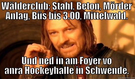 Dr Wälderclub - WÄLDERCLUB: STAHL, BETON, MÖRDER ANLAG, BÜS BIS 3.00, MITTELWALD. UND NED IN AM FOYER VO ANRA HOCKEYHALLE IN SCHWENDE. Boromir