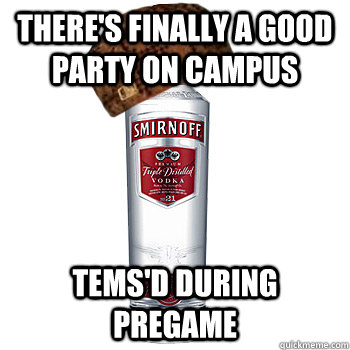 there's finally a good party on campus tems'd during pregame  Scumbag Steve