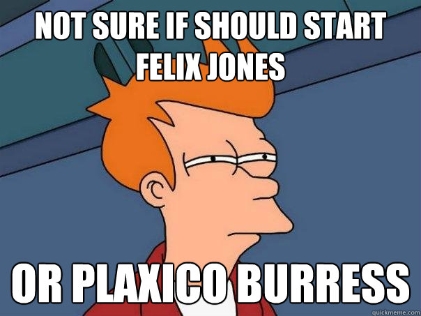 Not sure if should start Felix jones Or plaxico burress - Not sure if should start Felix jones Or plaxico burress  Futurama Fry