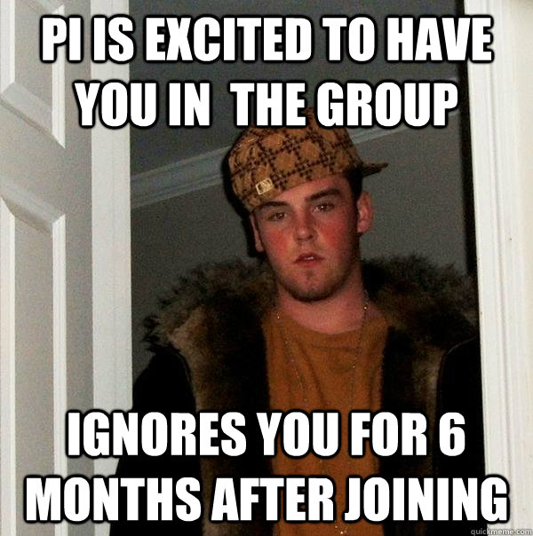 PI is Excited to have you in  the group Ignores you for 6 months after joining  Scumbag Steve