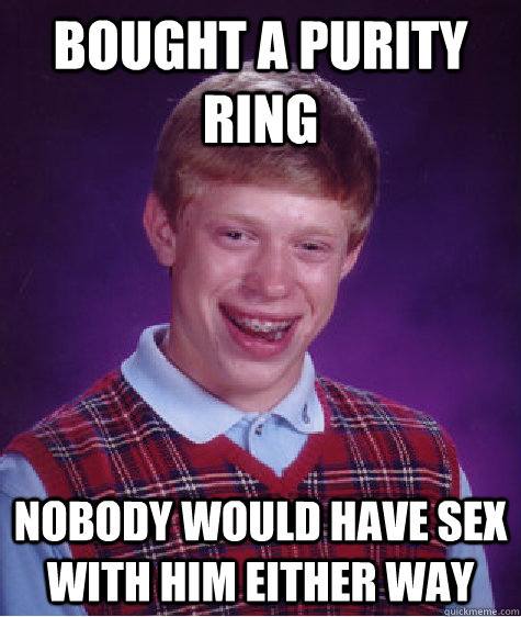 Bought A purity ring nobody would have sex with him either way  Bad Luck Brian