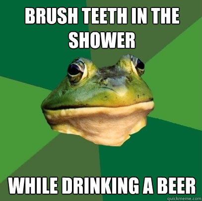 Brush Teeth in the shower while drinking a beer  Foul Bachelor Frog