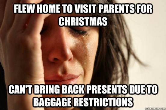 Flew home to visit parents for Christmas can't bring back presents due to baggage restrictions  First World Problems