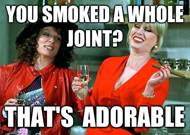 You smoked a whole joint? That's  adorable  