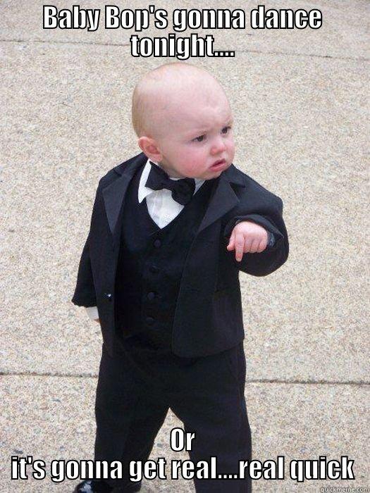 BABY BOP'S GONNA DANCE TONIGHT.... OR IT'S GONNA GET REAL....REAL QUICK Baby Godfather