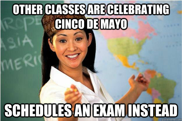 other classes are celebrating cinco de mayo schedules an exam instead  Scumbag Teacher