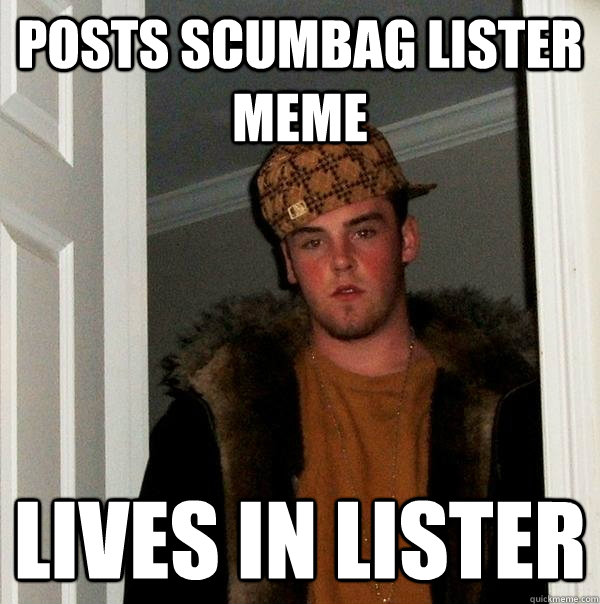 Posts Scumbag Lister Meme Lives in Lister - Posts Scumbag Lister Meme Lives in Lister  Scumbag Steve