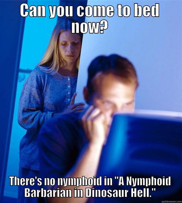 CAN YOU COME TO BED NOW? THERE'S NO NYMPHOID IN 