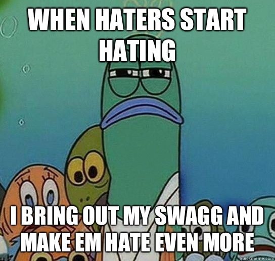 when haters start hating i bring out my swagg and make em hate even more - when haters start hating i bring out my swagg and make em hate even more  Serious fish SpongeBob