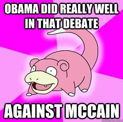 Obama did really well in that debate against Mccain   Slowpoke