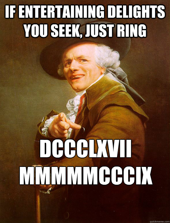 If entertaining delights you seek, just ring DCCCLXVII
MMMMMCCCIX  Joseph Ducreux