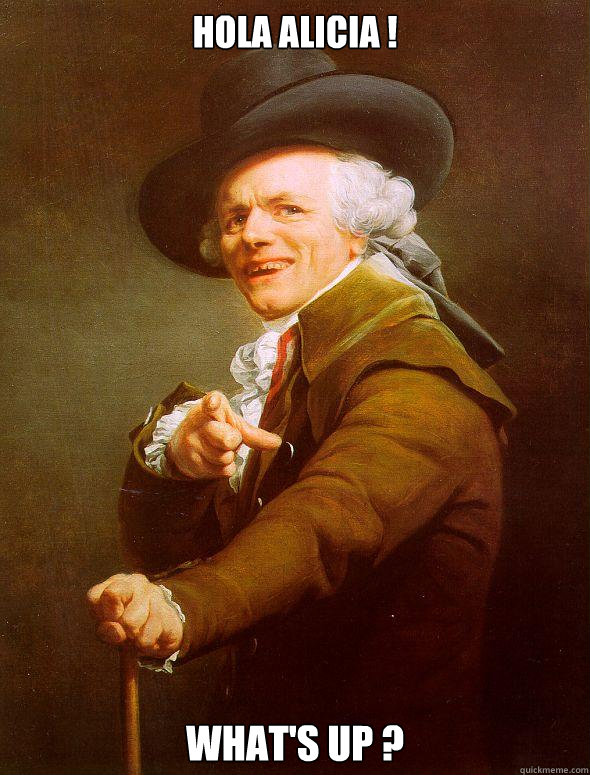 Hola AliciA ! What's up ?  Joseph Ducreux