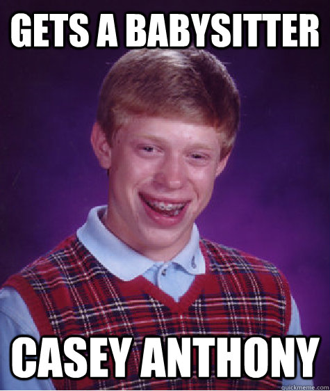 Gets a babysitter Casey Anthony  Bad Luck Brian