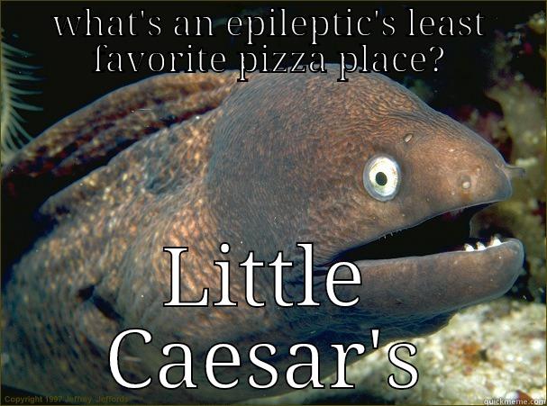 WHAT'S AN EPILEPTIC'S LEAST FAVORITE PIZZA PLACE? LITTLE CAESAR'S Bad Joke Eel