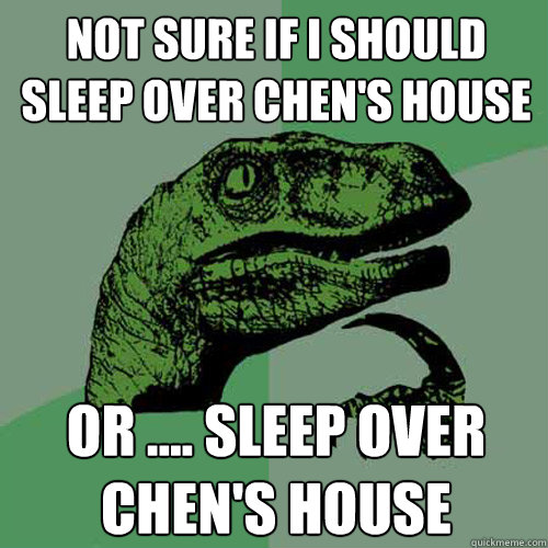 Not sure if I should sleep over Chen's house  OR .... sleep over chen's house   Philosoraptor