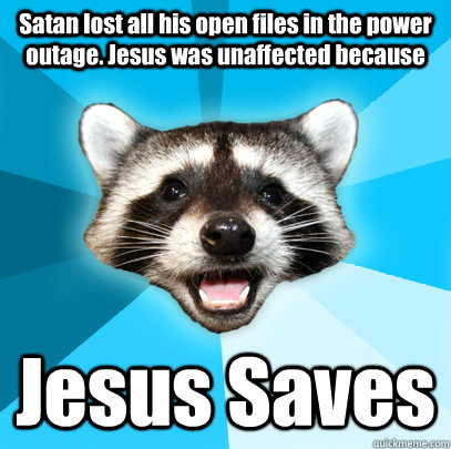 Satan lost all his open files in the power outage. Jesus was unaffected because Jesus Saves - Satan lost all his open files in the power outage. Jesus was unaffected because Jesus Saves  Lame Pun Coon