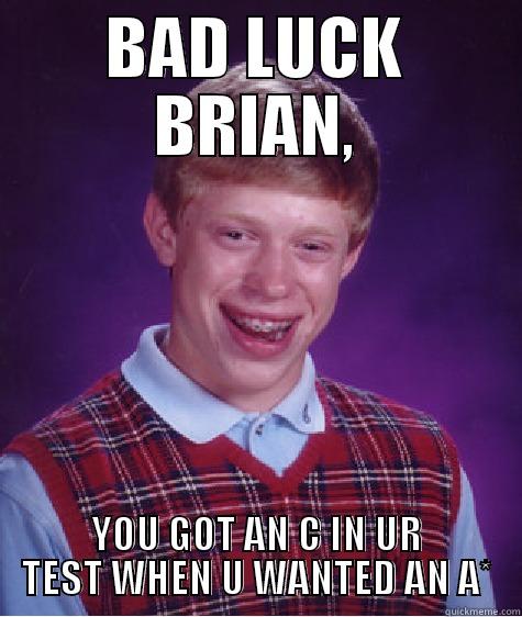 BAD LUCK BRIAN, YOU GOT AN C IN UR TEST WHEN U WANTED AN A* Bad Luck Brian