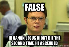 FALSE in canon, jesus didnt die the second time, he ascended - FALSE in canon, jesus didnt die the second time, he ascended  Dwight False