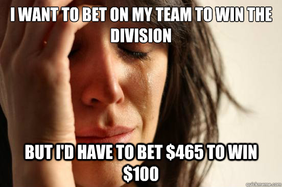 I want to bet on my team to win the division But I'd have to bet $465 to win $100 - I want to bet on my team to win the division But I'd have to bet $465 to win $100  First World Problems