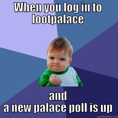 WHEN YOU LOG IN TO LOOTPALACE AND A NEW PALACE POLL IS UP Success Kid