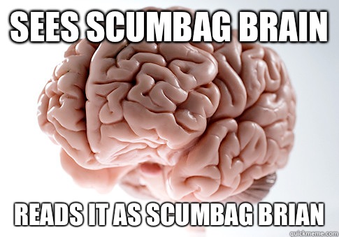 SEES SCUMBAG BRAIN READS IT AS SCUMBAG BRIAN  Scumbag Brain