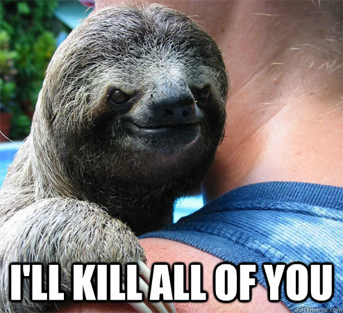  I'll kill all of you  Suspiciously Evil Sloth