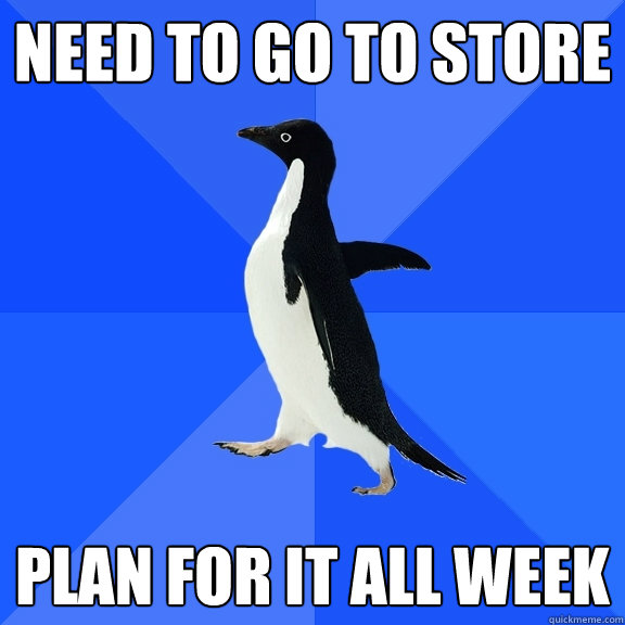 Need to go to store plan for it all week  Socially Awkward Penguin