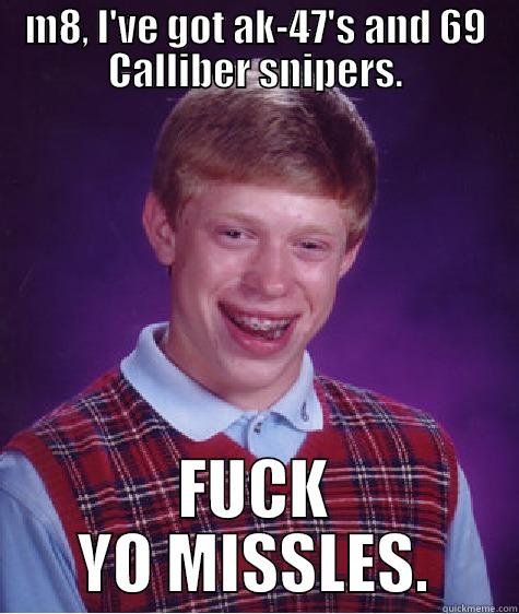 AK47 NO SCOPPE - M8, I'VE GOT AK-47'S AND 69 CALLIBER SNIPERS. FUCK YO MISSLES. Bad Luck Brian