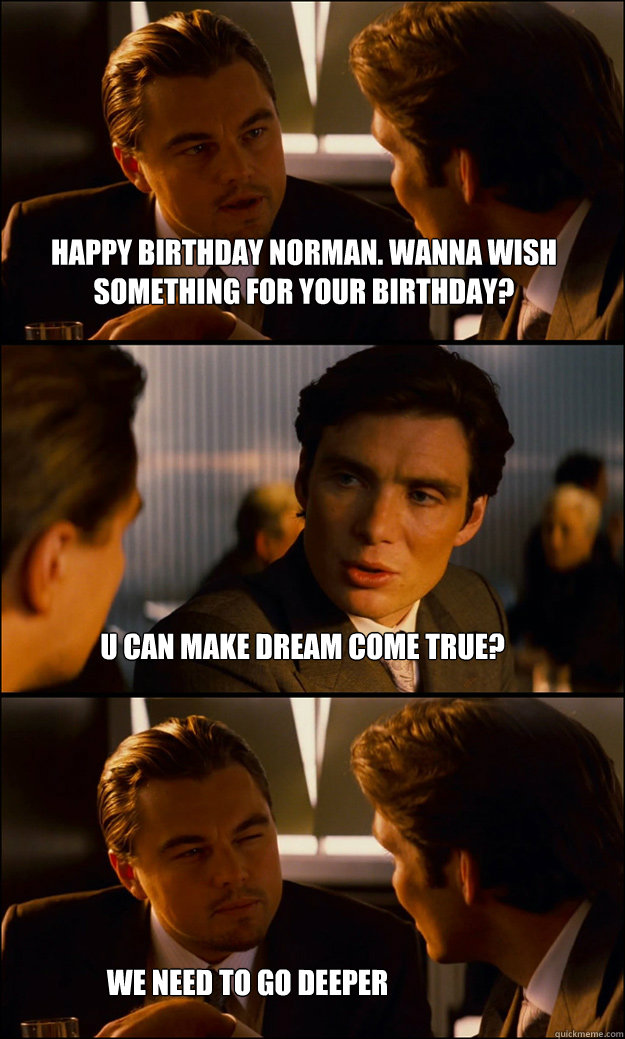 Happy Birthday norman. Wanna wish something for your birthday? u can make dream come true? We need to go deeper - Happy Birthday norman. Wanna wish something for your birthday? u can make dream come true? We need to go deeper  Inception