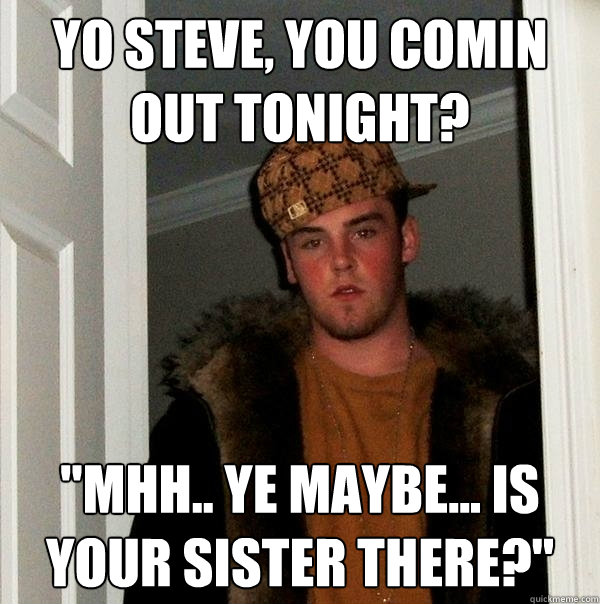 YO Steve, you comin out tonight? 