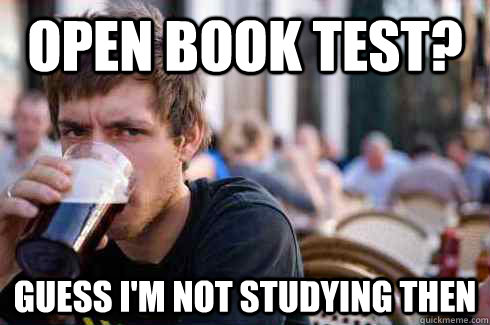 Open book test? guess i'm not studying then - Open book test? guess i'm not studying then  Lazy College Senior