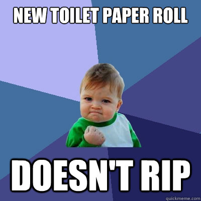 new toilet paper roll doesn't rip  Success Kid