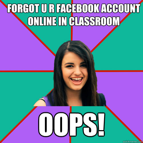 FORGOT U R FACEBOOK ACCOUNT ONLINE IN CLASSROOM OOPS!  Rebecca Black